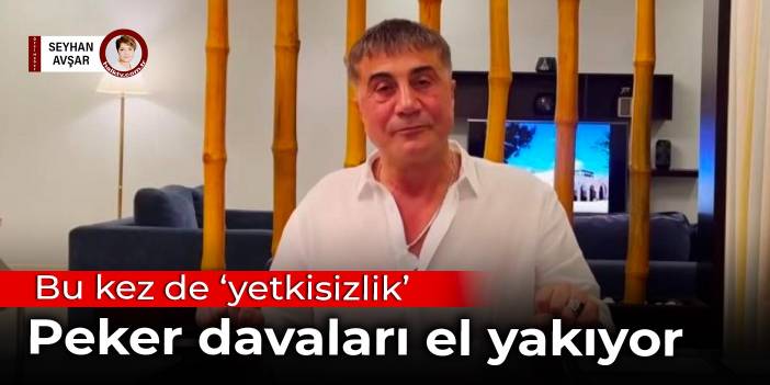 Bu kez de 'yetkisizlik': Peker davaları el yakıyor