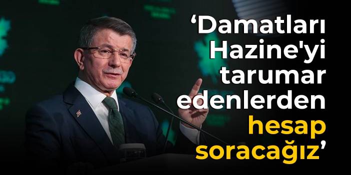 Davutoğlu: Damatları Hazine'yi tarumar edenlerden hesap soracağız