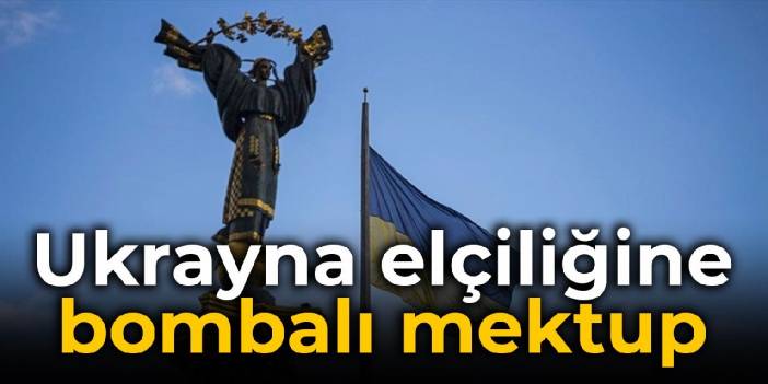 Ukrayna elçiliğine bombalı mektup