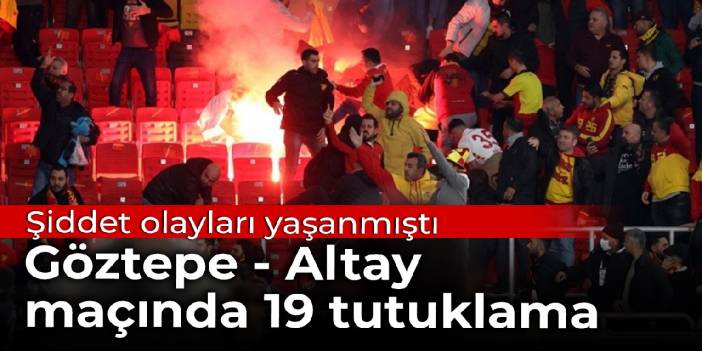 Göztepe - Altay maçına 19 tutuklama