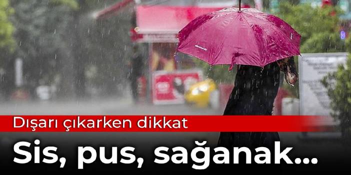 Dışarı çıkarken dikkat: Sis, pus, sağanak