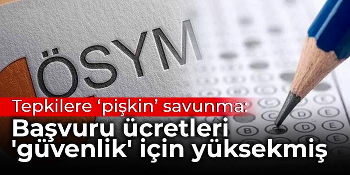 ÖSYM'den tepkilere 'pişkin' savunma: Başvuru ücretleri 'güvenlik' için yüksekmiş