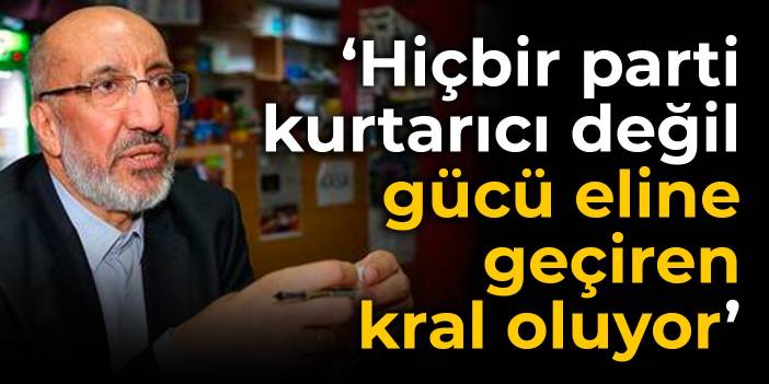 Dilipak: Hiçbir parti kurtarıcı değil, gücü eline geçiren kral oluyor