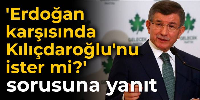 Davutoğlu'ndan 'Erdoğan karşısında Kılıçdaroğlu'nu ister mi?' sorusuna yanıt