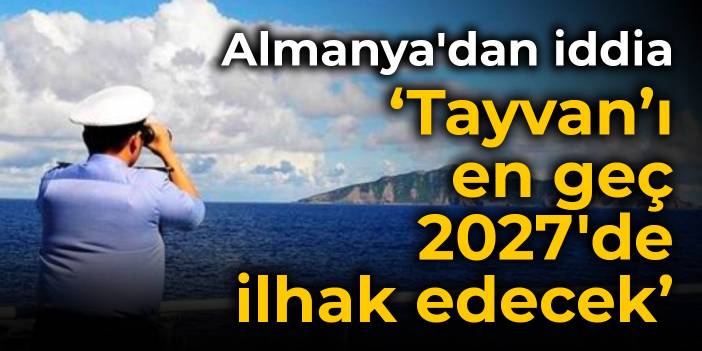 Almanya'dan Tayvan mesajı: Çin en geç 2027'de ilhak edecek