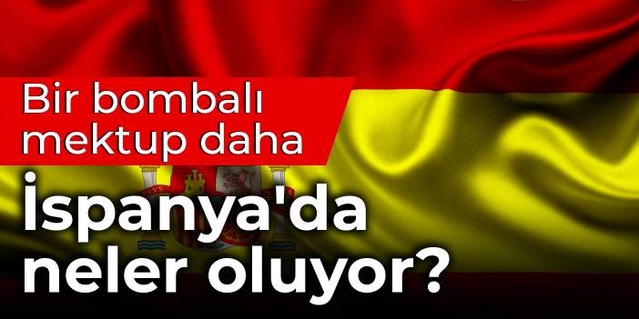 İspanya'da neler oluyor? ABD'nin Madrid Büyükelçiliğine de bombalı mektup