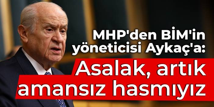 MHP'den BİM'in yöneticisi Aykaç'a: Asalak, ahlaksız hortumcu, salyalarını akıtmış, artık amansız hasmıyız...