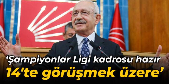 Kılıçdaroğlu: Şampiyonlar Ligi kadrosu hazır, 14'te görüşmek üzere