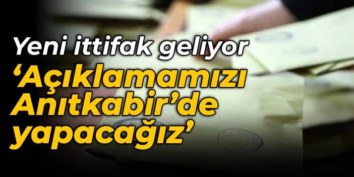 Yeni ittifak geliyor: Açıklamamızı Anıtkabir’de yapacağız