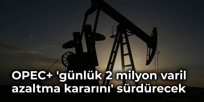 OPEC+, 'günlük 2 milyon varil azaltma kararını' sürdürecek