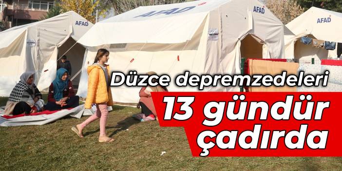 Düzce depremzedeleri 13 gündür çadırda