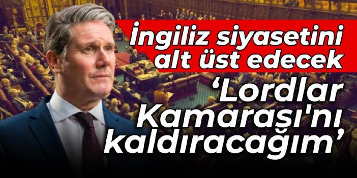 İngiliz siyasetini alt üst edecek: Lordlar Kamarası'nı kaldıracağım