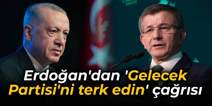 Erdoğan'dan 'Gelecek Partisi'ni terk edin' çağrısı