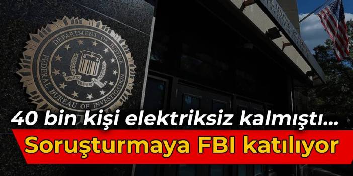 40 bin kişi elektriksiz kalmıştı... Soruşturmaya FBI da katılıyor