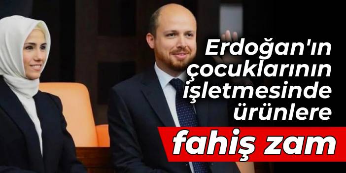 Erdoğan'ın çocuklarının işletmesinde ürünlere fahiş zam