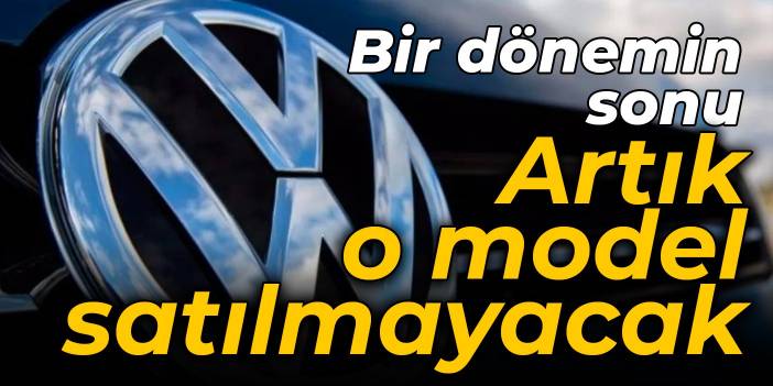 Volkswagen'de bir dönemin sonu: Artık o model satılmayacak