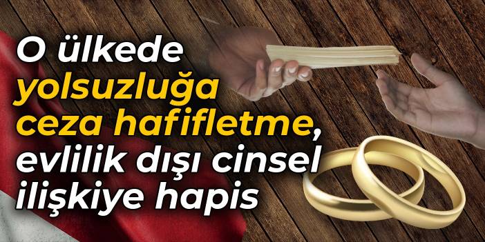 O ülkede yolsuzluğa ceza hafifletme, evlilik dışı cinsel ilişkiye hapis