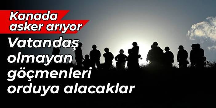 Kanada asker arıyor: Vatandaş olmayan göçmenleri orduya alacaklar