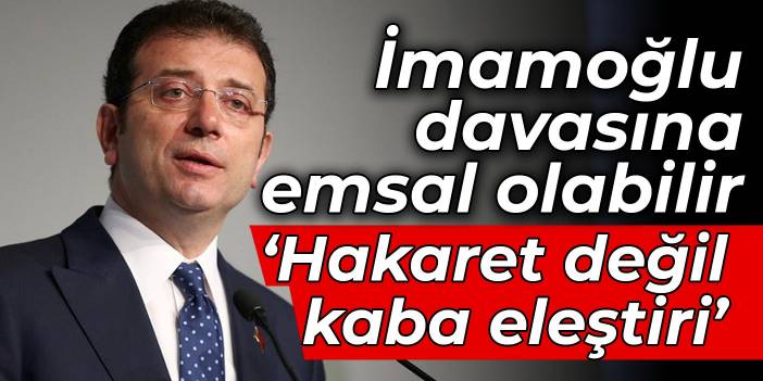 İmamoğlu davasına emsal olabilir: Hakaret değil kaba eleştiri