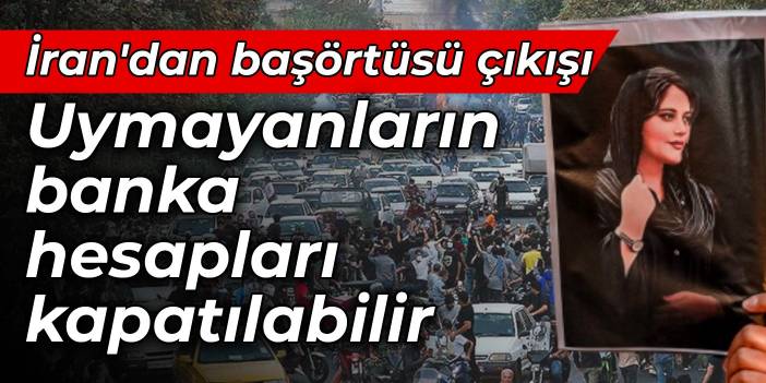 İran'dan başörtüsü çıkışı: Kurallara uymayanların banka hesapları kapatılabilir