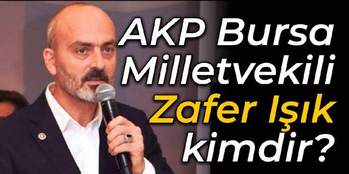 AKP Bursa Milletvekili Zafer Işık kimdir?