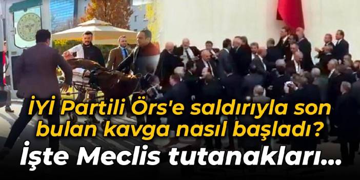 İYİ Partili Örs'e saldırıyla son bulan kavga nasıl başladı? İşte Meclis tutanakları...