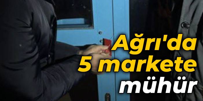 Ağrı'da 5 markete mühür