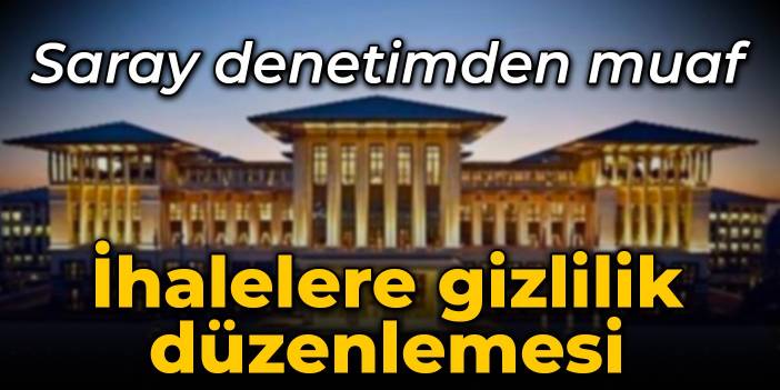 Saray denetimden muaf: İhalelere gizlilik düzenlemesi