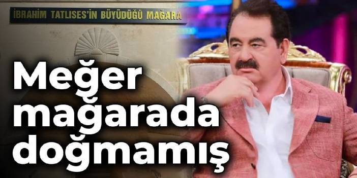 Boşuna müze yapılmış: İbrahim Tatlıses meğer mağarada doğmamış