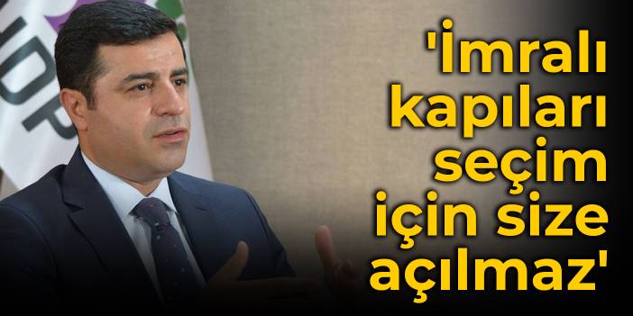 Demirtaş: İmralı kapıları seçim için size açılmaz