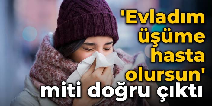 'Evladım üşüme, hasta olursun' miti doğru çıktı