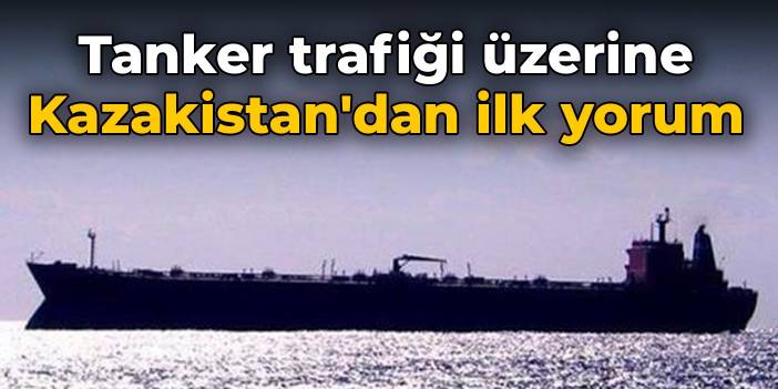 Boğaz'daki tanker trafiği üzerine Kazakistan'dan ilk yorum