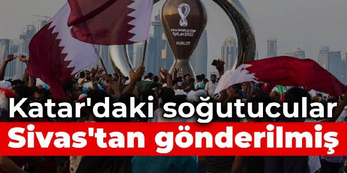 Katar'daki soğutucular Sivas'tan gönderilmiş