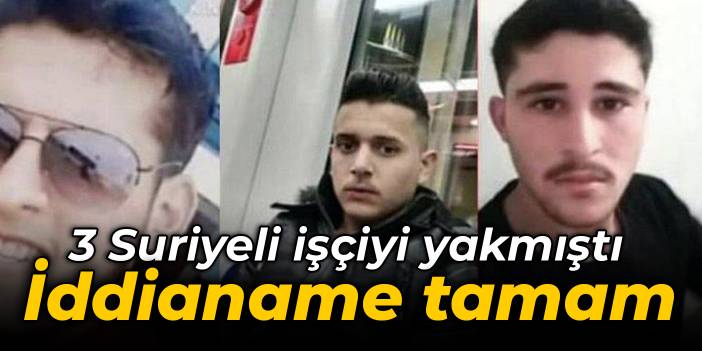 3 Suriyeli işçiyi yakmıştı: İddianame tamamlandı