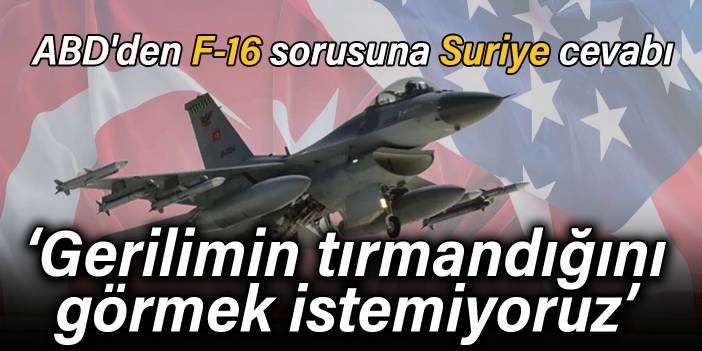 ABD'den F-16 sorusuna Suriye cevabı: Gerilimin tırmandığını görmek istemiyoruz