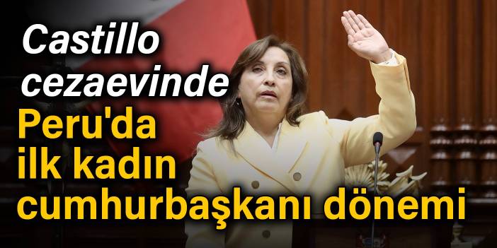 Castillo cezaevinde: Peru'da ilk kadın Cumhurbaşkanı dönemi