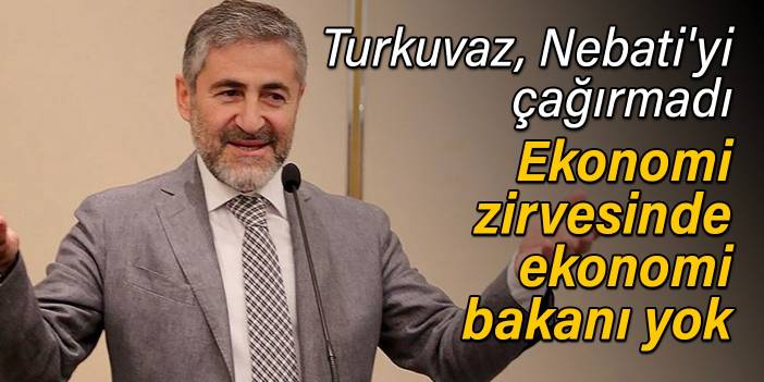 Turkuvaz, Nebati'yi çağırmadı: Ekonomi zirvesinde ekonomi bakanı yok