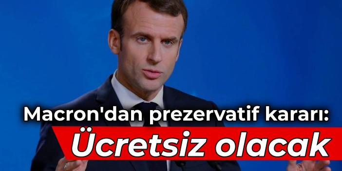 Macron'dan prezervatif kararı: Ücretsiz olacak