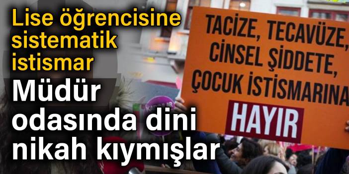 Lise öğrencisine sistematik istismar! Müdür odasında dini nikah kıymışlar