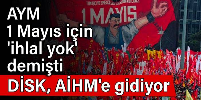 AYM, 1 Mayıs için 'ihlal yok' demişti: DİSK, AİHM'e gidiyor