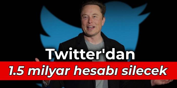 Elon Musk, Twitter'dan 1.5 milyar hesabı silecek