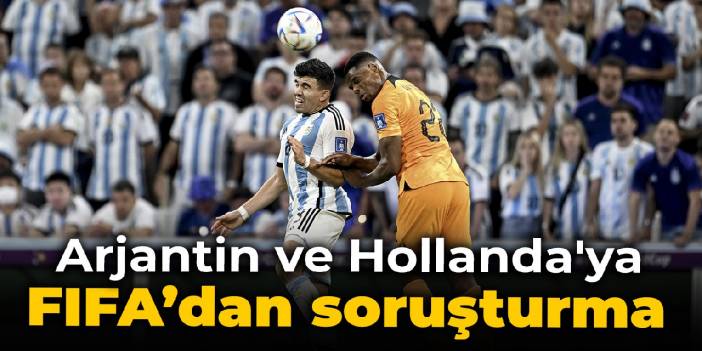 FIFA'dan Arjantin ve Hollanda'ya soruşturma