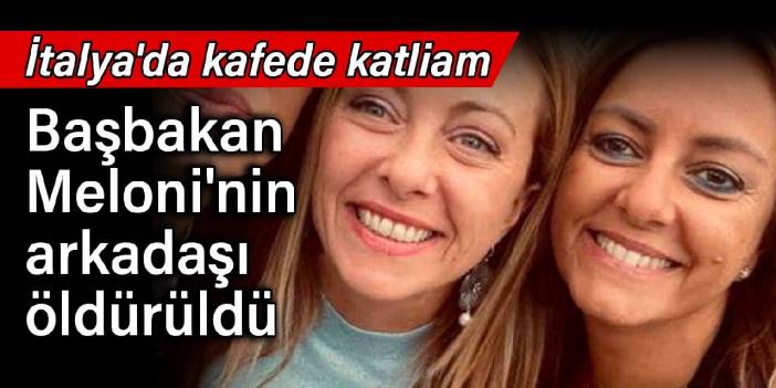 İtalya'da kafede katliam: Başbakan Meloni'nin arkadaşı öldürüldü