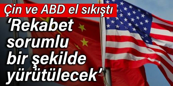 Çin ve ABD el sıkıştı: Rekabet sorumlu bir şekilde yürütülecek