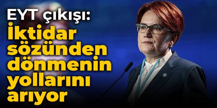 Akşener'den EYT çıkışı: İktidar sözünden dönmenin yollarını arıyor