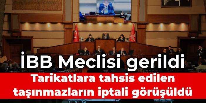 İBB Meclisi gerildi: Tarikatlara tahsis edilen taşınmazların iptali görüşüldü