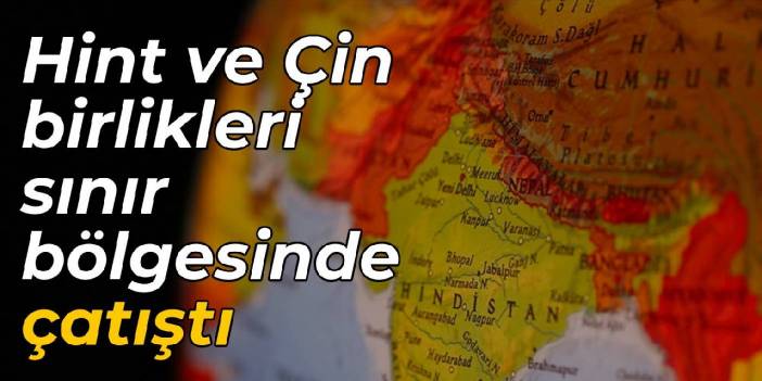 Hint ve Çin birlikleri sınır bölgesinde çatıştı