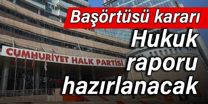 CHP’den başörtüsü kararı: Hukuk raporu hazırlanacak