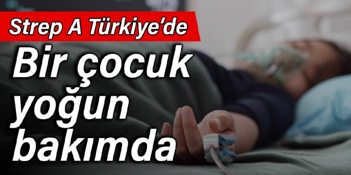 Strep A Türkiye’de: Bir çocuk yoğun bakımda