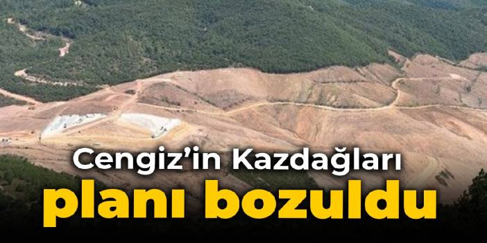 Cengiz'in Kazdağları planı bozuldu